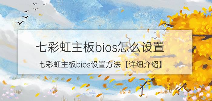 七彩虹主板bios怎么设置 七彩虹主板bios设置方法【详细介绍】